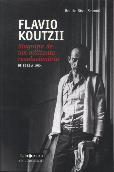Flavio Koutzii: Biografia De Um Militante Revolucionário