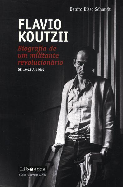 Flavio Koutzii: Biografia De Um Militante Revolucionário