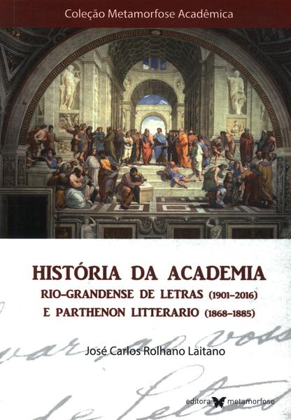História Da Academia Rio-grandense De Letras (1901-2016) E Parthenon Litterario (1868-1885)