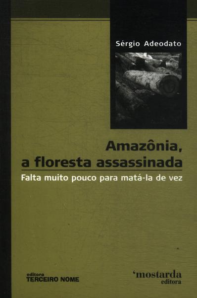 Amazônia, A Floresta Assassinada