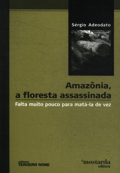 Amazônia, A Floresta Assassinada