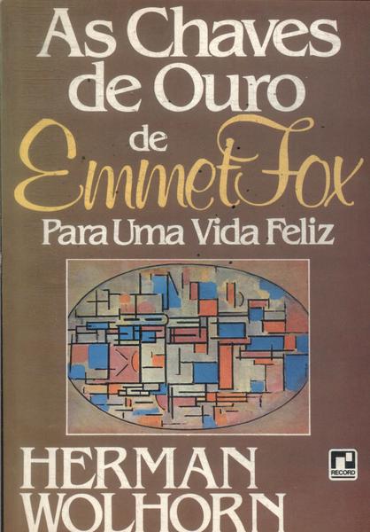 As Chaves De Ouro De Emmet Fox Para Uma Vida Feliz