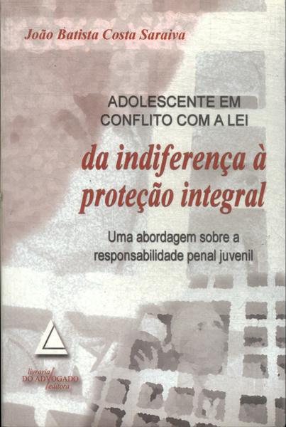 Adolescente Em Conflito Com A Lei Da Indiferença À Proteção Integral (2003)