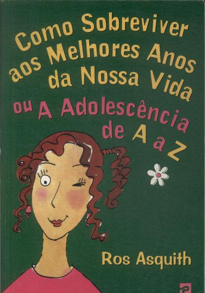 Como Sobreviver Aos Melhores Anos Da Nossa Vida Ou A Adolescência De A A Z