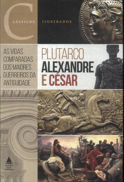 Alexandre E César: As Vidas Comparadas Dos Maiores Guerreiros Da Antiguidade