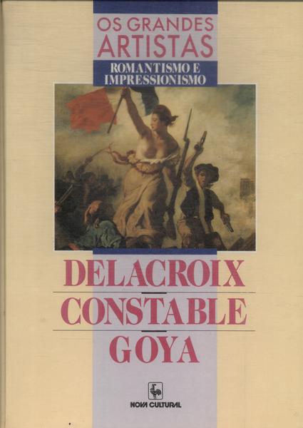 Os Grandes Artistas: Delacroix - Constable - Goya
