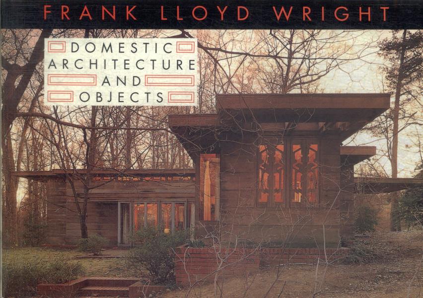 Frank Lloyd Wright: Domestic Architecture And Objects