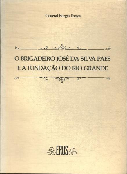 O Brigadeiro Jose Da Silva Paes E A Fundaçao Do Rio Grande