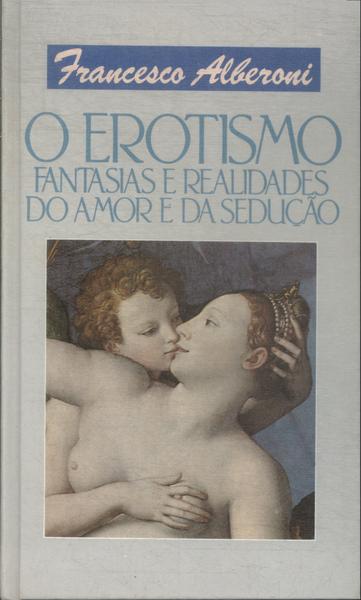 O Erotismo: Fantasias E Realidades Do Amor E Da Sedução