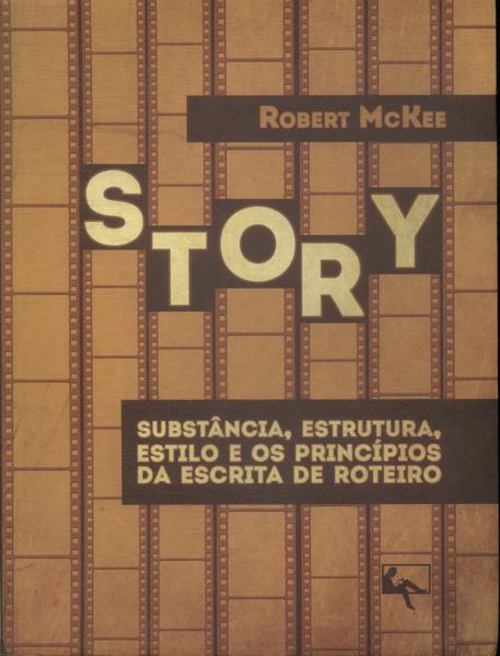 Story: Substância, Estrutura, Estilo E Os Princípios Da Escrita De Roteiros