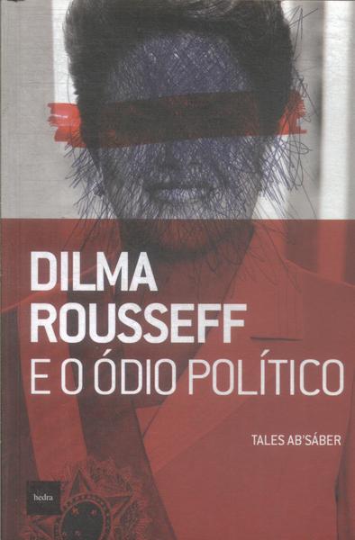 Dilma Rousseff E O Ódio Político