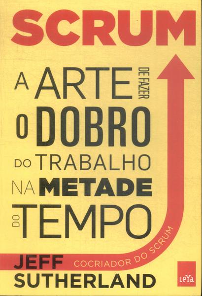 Scrum: A Arte De Fazer O Dobro Do Trabalho Na Metade Do Tempo