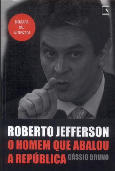Roberto Jefferson: O Homem Que Abalou A República
