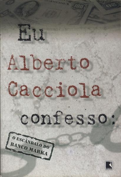 Eu Alberto Cacciola, Confesso: O Escândalo Do Banco Marka