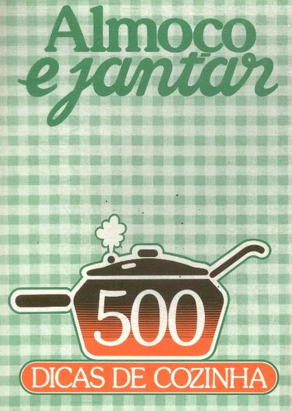 Almoço E Jantar: 500 Dicas De Cozinha