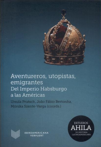 Aventureros, Utopistas, Emigrantes: Del Imperio Habsburgo A Las Américas