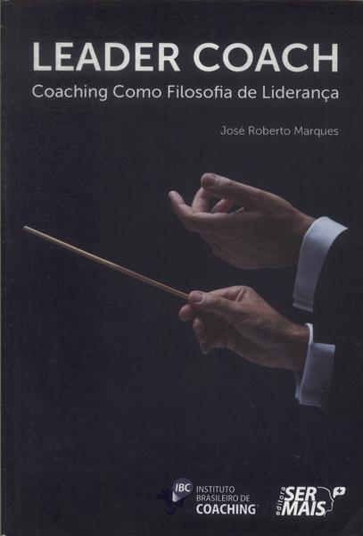 Leader Coach: Coaching Como Filosofia De Liderança