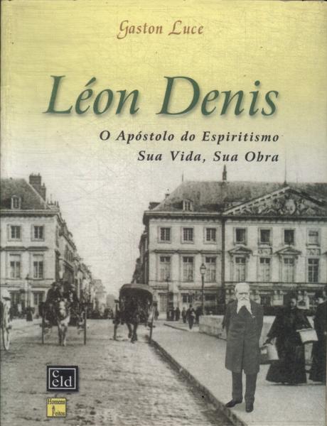 Léon Denis: O Apóstolo De Espiritismo Sua Vida, Sua Obra
