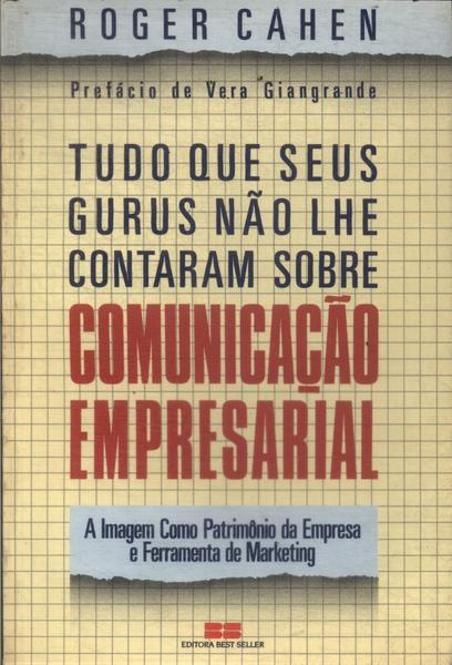 Tudo Que Seus Gurus Não Lhe Contaram Sobre Comunicação Empresarial