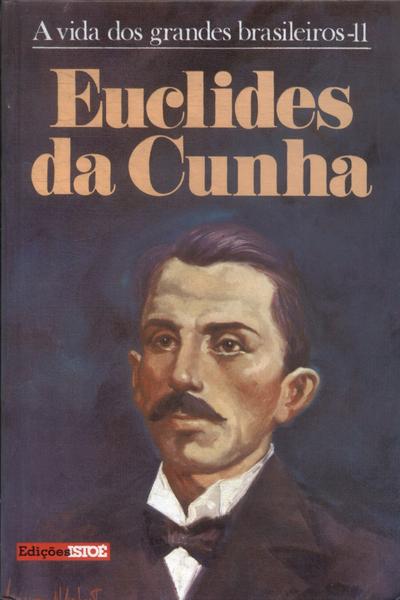 A Vida Dos Grandes Brasileiros: Euclides Cunha