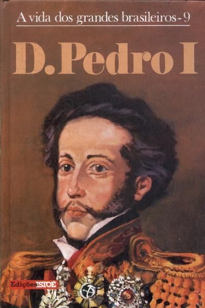 A Vida Dos Grandes Brasileiros: D. Pedro I