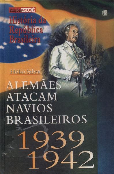 Alemães Atacam Navios Brasileiros 1939-1942