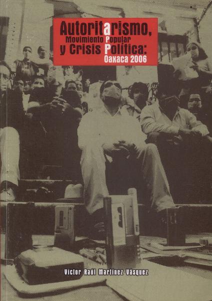 Autoritarismo, Movimiento Popular Y Crisis Política: Oaxaca 2006