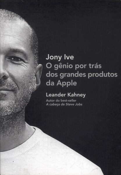 Jony Ive: O Gênio Por Trás Dos Grandes Produtos Da Apple