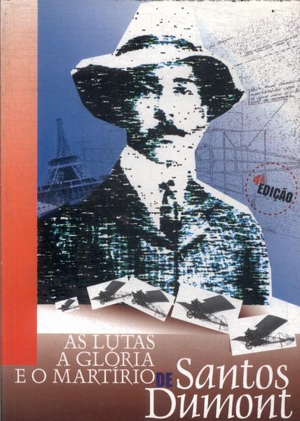 As Lutas, A Glória E O Martírio De Santos Dumont