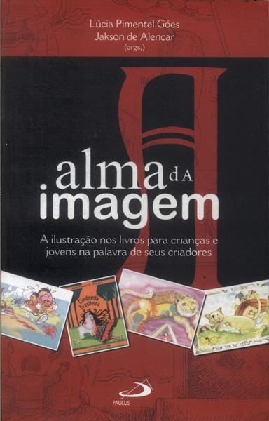 A Alma Da Imagem: A Ilustração Nos Livros Para Crianças E Jovens Na Palavra De Seus Criadores