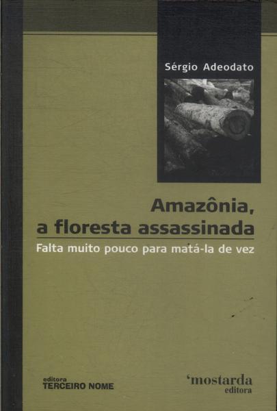 Amazônia, A Floresta Assassinada