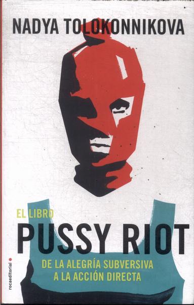 El Libro Pussy Riot De La Alegría Subversiva A La Acción Directa