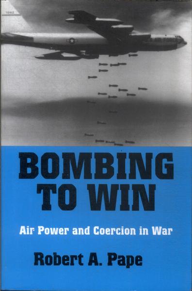 Bombing To Win: Air Power And Coercion In War