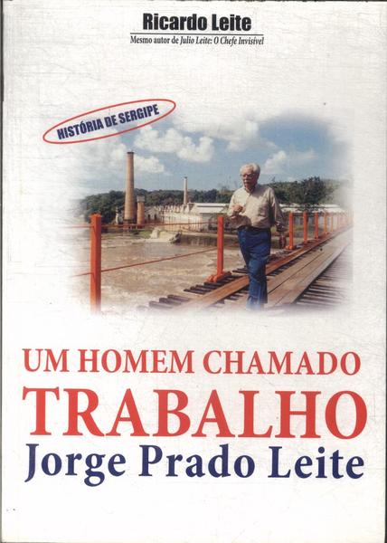 Jorge Prado Leite: Um Homem Chamado Trabalho