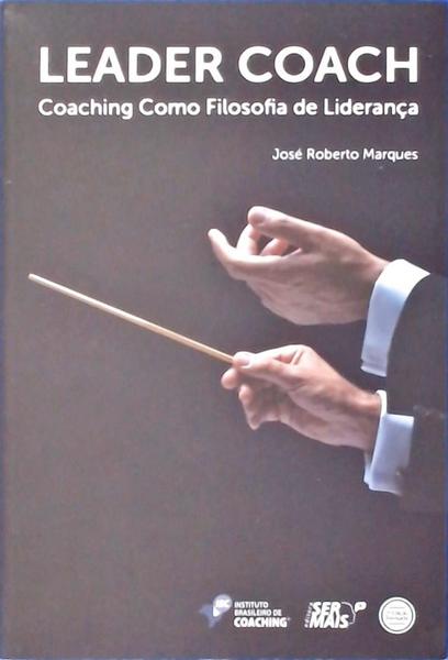Leader Coach: Coaching Como Filosofia De Liderança