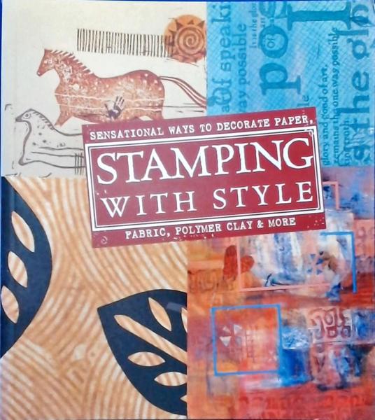 Stamping With Style: Sensational Ways To Decorate Paper, Fabric, Polymer Clay And More