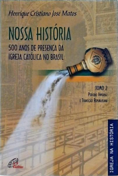 Nossa História: 500 Anos De Presença Da Igreja Católica No Brasil Vol 2