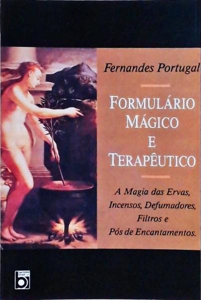 Formulário Mágico E Terapêutico: A Magia Das Ervas, Incensos, Defumadores, Filtros E Pós De Encantam