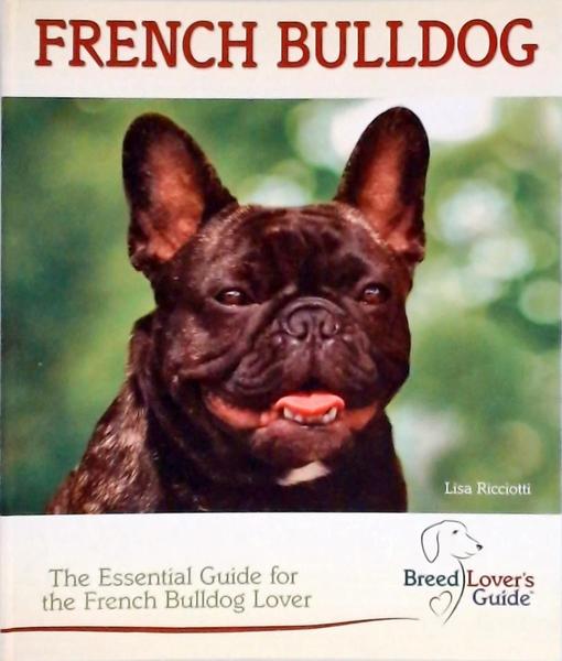 French Bulldog: The Essential Guide For The French Bulldog Lover