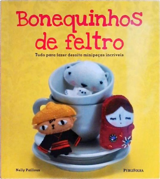 Bonequinhos De Feltro: Tudo Para Fazer Dezoito Minipeças Incríveis