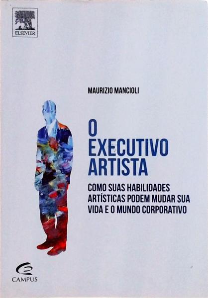 O Executivo Artista: Como Suas Habilidades Artísticas Podem Mudar Sua Vida E O Mundo Corporativo