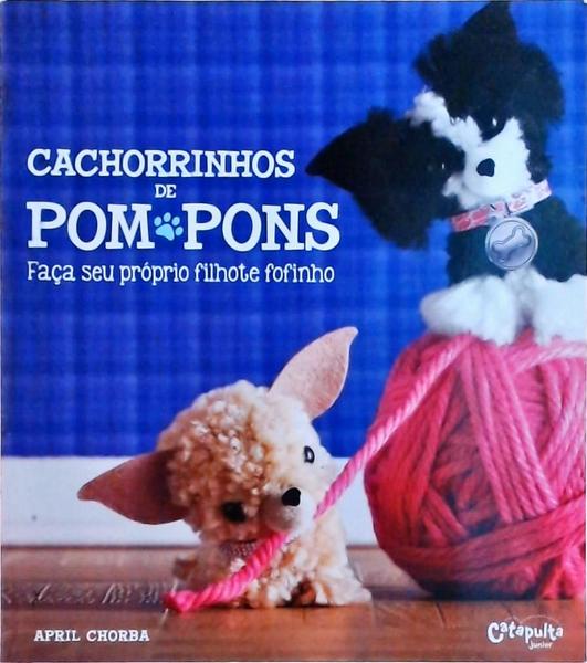 Cachorrinhos De Pompons: Faça Seu Próprio Filhote Fofinho