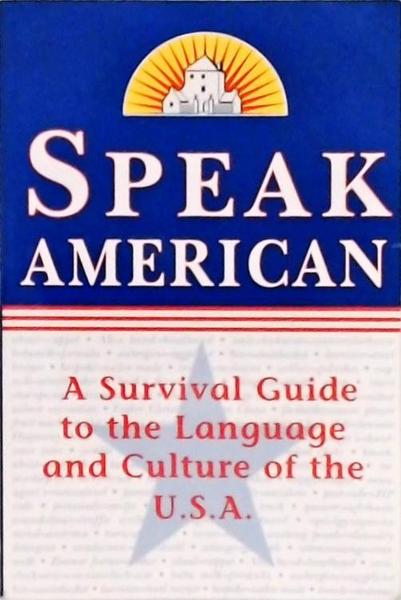 Speak American: A Survival Guide To The Language And Culture Of The U. S. A.