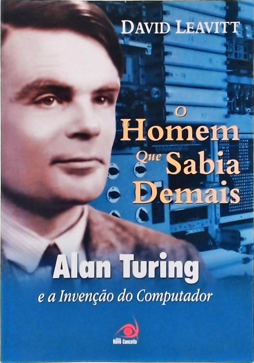 O Homen Que Sabia Demais - Alan Turing E A Invencao Do Computador Alan Turing e a Invenção do Comput