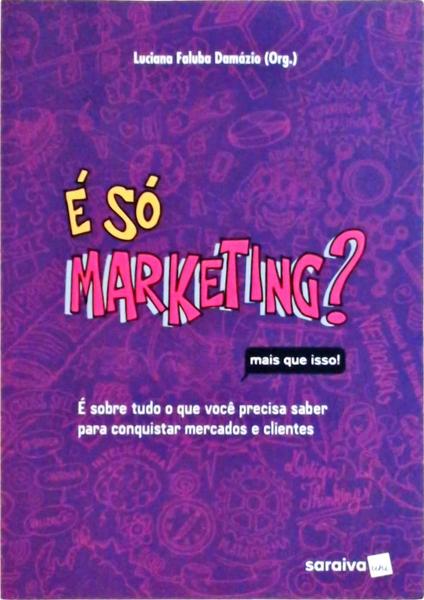 É Só Marketing? Mais Que Isso! É Sobretudo O Que Você Precisa Saber Para Conquistar Mercados E Clien