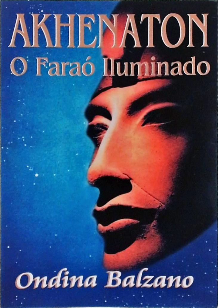 Akhenaton: o Faraó Iluminado