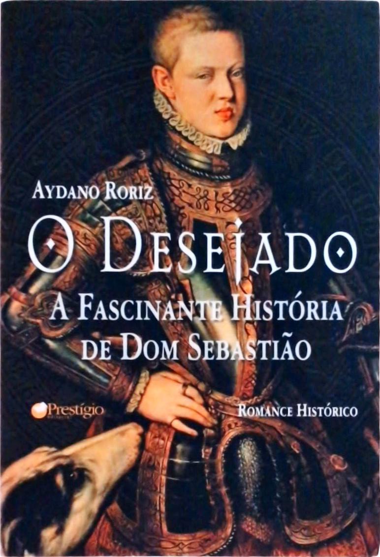 O Desejado: A Fascinante História De Dom Sebastião