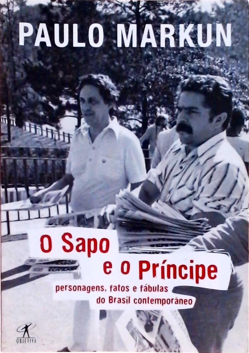 O Sapo E O Príncipe: Personagens, Fatos E Fábulas Do Brasil Contemporâneo