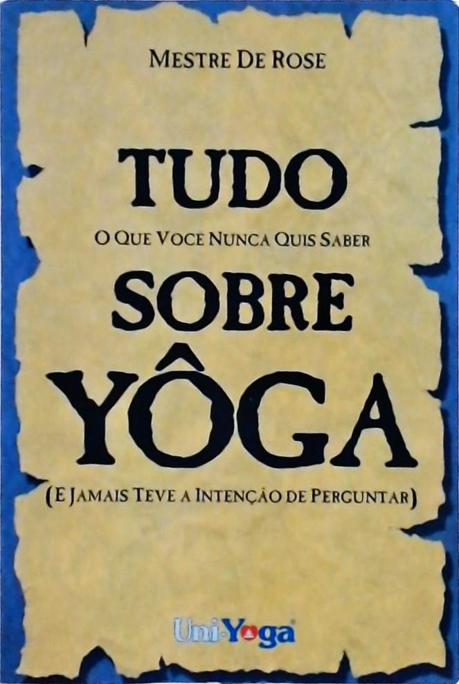 Tudo Sobre Yoga: O Que Você Nunca Quis Saber (e Jamais Teve Intenção De Perguntar)