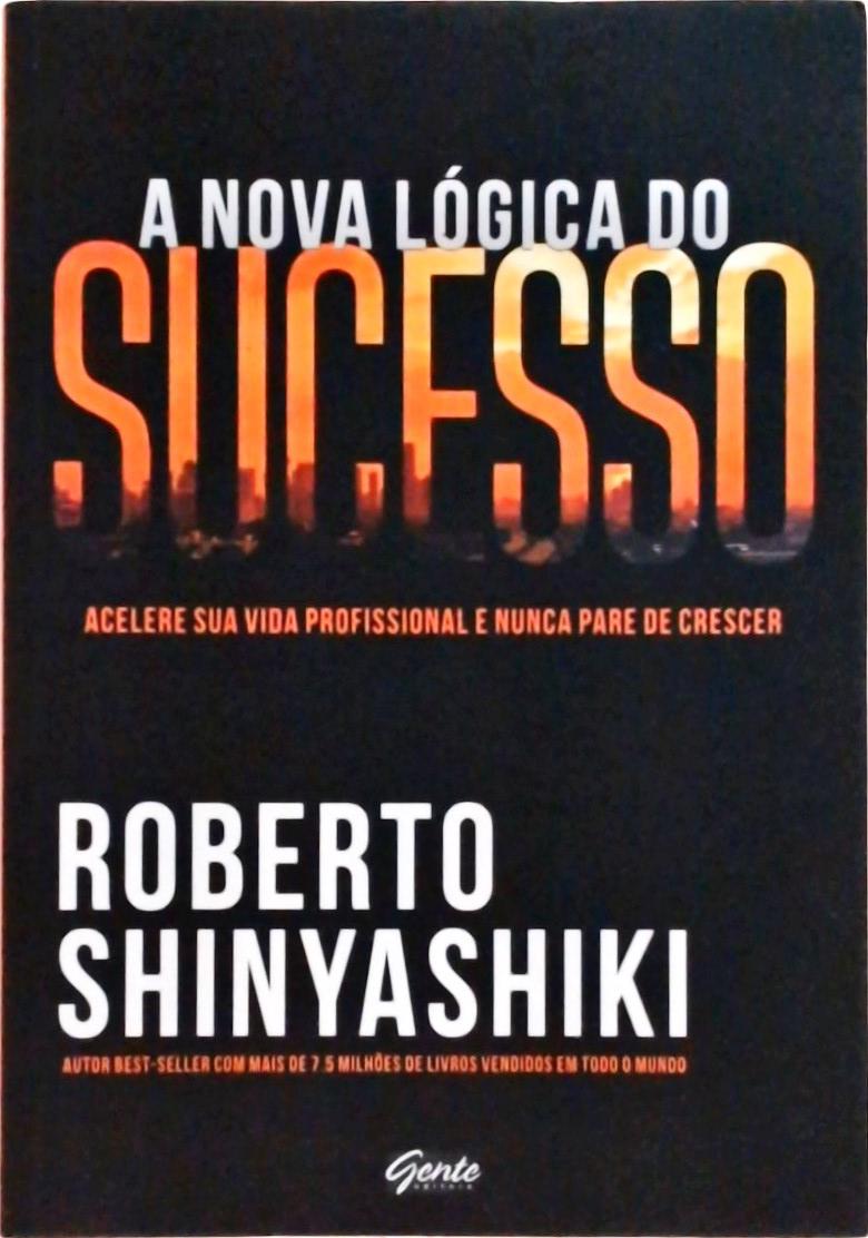 A Nova Lógica Do Sucesso: Acelere Sua Vida Profissional E Nunca Pare De Crescer